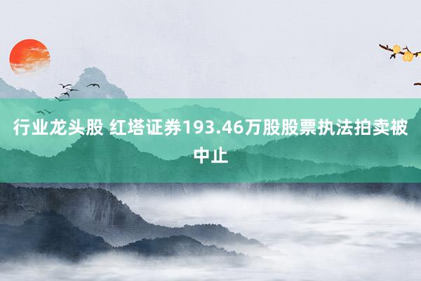 行业龙头股 红塔证券193.46万股股票执法拍卖被中止