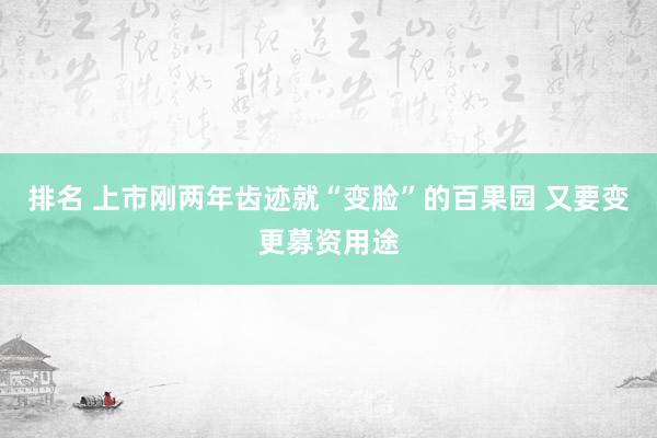 排名 上市刚两年齿迹就“变脸”的百果园 又要变更募资用途