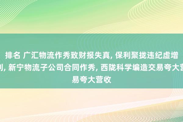 排名 广汇物流作秀致财报失真, 保利聚拢违纪虚增净利, 新宁物流子公司合同作秀, 西陇科学编造交易夸大营收