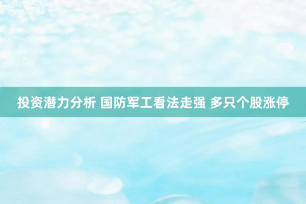 投资潜力分析 国防军工看法走强 多只个股涨停