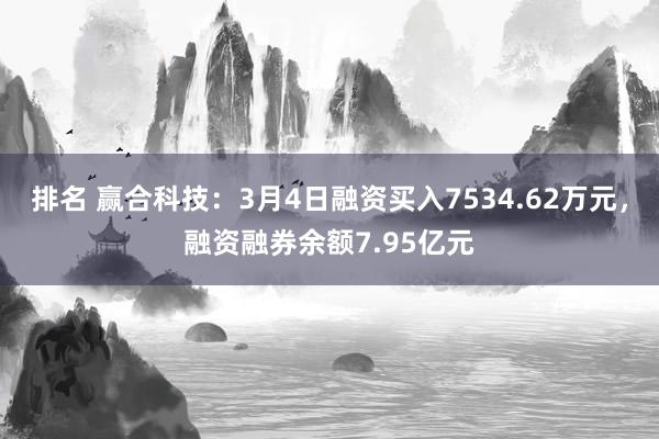 排名 赢合科技：3月4日融资买入7534.62万元，融资融券余额7.95亿元