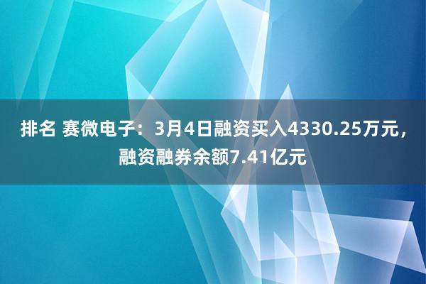 排名 赛微电子：3月4日融资买入4330.25万元，融资融券余额7.41亿元