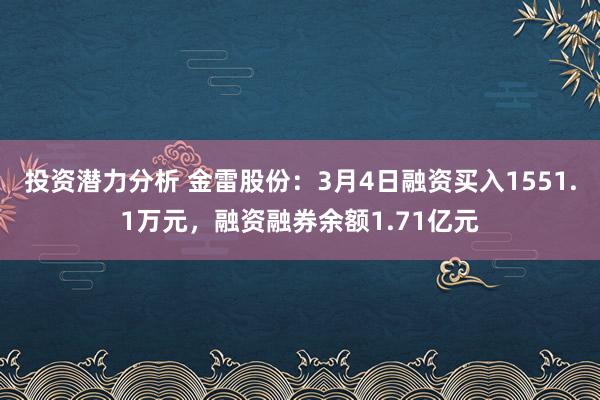 投资潜力分析 金雷股份：3月4日融资买入1551.1万元，融资融券余额1.71亿元