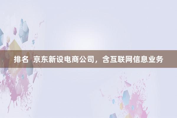 排名  京东新设电商公司，含互联网信息业务