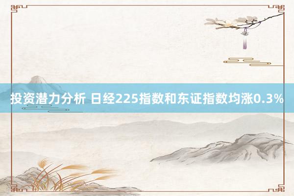 投资潜力分析 日经225指数和东证指数均涨0.3%