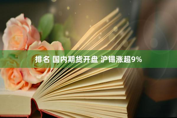 排名 国内期货开盘 沪锡涨超9%