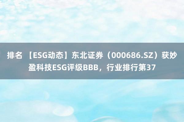 排名 【ESG动态】东北证券（000686.SZ）获妙盈科技ESG评级BBB，行业排行第37