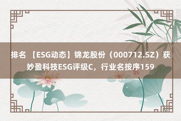 排名 【ESG动态】锦龙股份（000712.SZ）获妙盈科技ESG评级C，行业名按序159