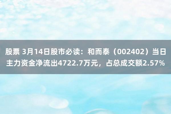 股票 3月14日股市必读：和而泰（002402）当日主力资金净流出4722.7万元，占总成交额2.57%