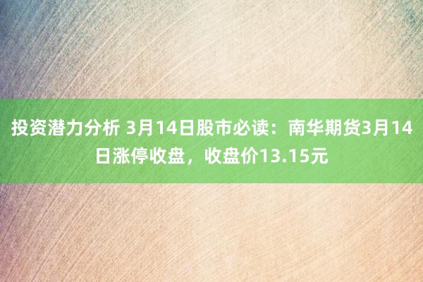 投资潜力分析 3月14日股市必读：南华期货3月14日涨停收盘，收盘价13.15元