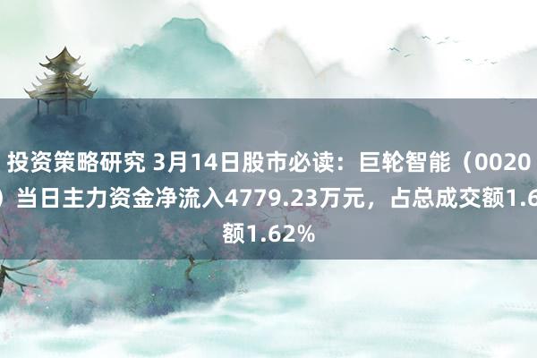 投资策略研究 3月14日股市必读：巨轮智能（002031）当日主力资金净流入4779.23万元，占总成交额1.62%